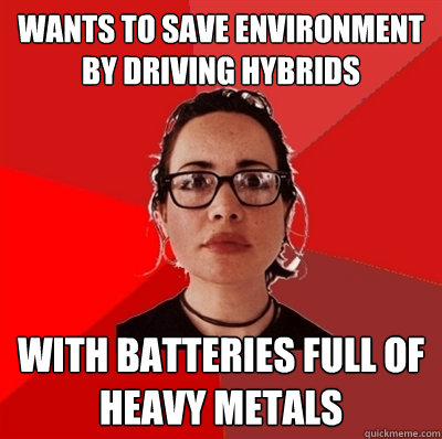 wants to save environment by driving hybrids with batteries full of heavy metals - wants to save environment by driving hybrids with batteries full of heavy metals  Liberal Douche Garofalo