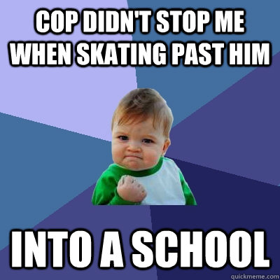 Cop didn't stop me when skating past him into a school  Success Kid