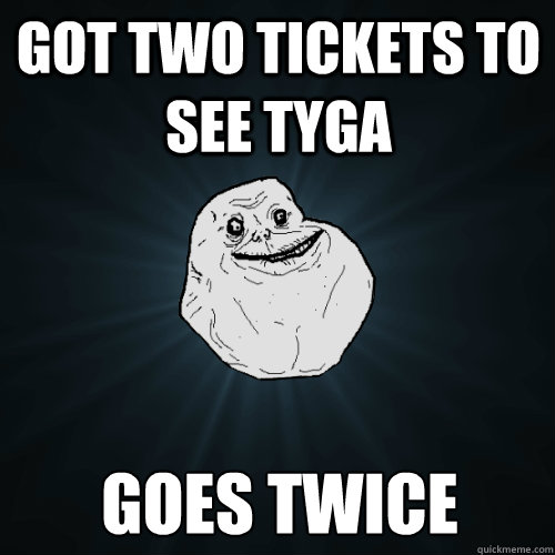 got two tickets to see tyga  goes twice  Forever Alone