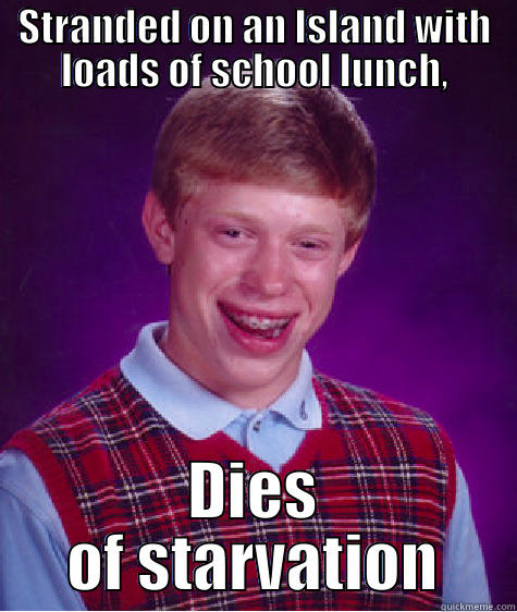 PICKY EATERS - STRANDED ON AN ISLAND WITH LOADS OF SCHOOL LUNCH, DIES OF STARVATION Bad Luck Brian