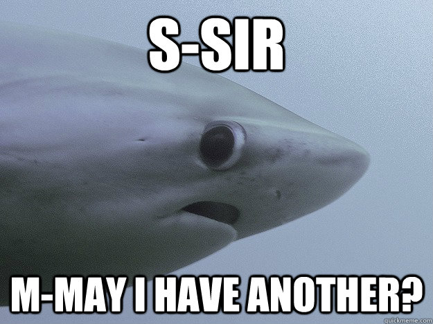 S-Sir M-May I have another?  Shy Shark