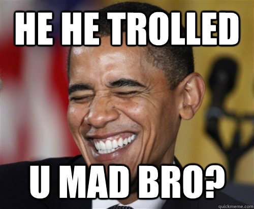 He He TROLLED U Mad Bro? - He He TROLLED U Mad Bro?  Scumbag Obama