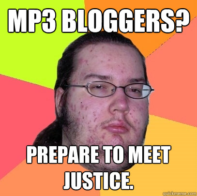 MP3 bloggers? Prepare to meet justice.  Butthurt Dweller