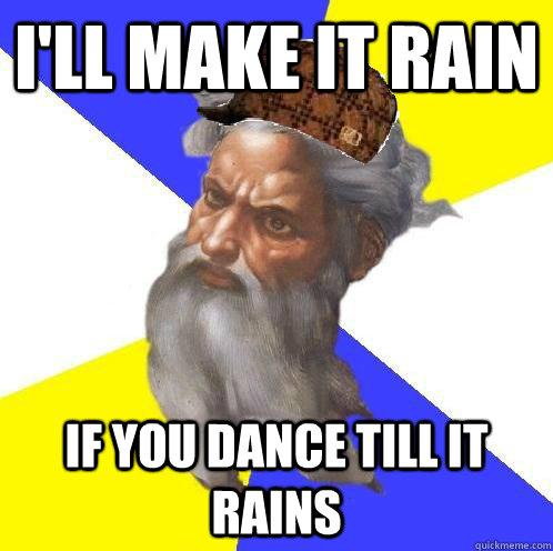 I'll make it rain If you dance till it rains  Scumbag God