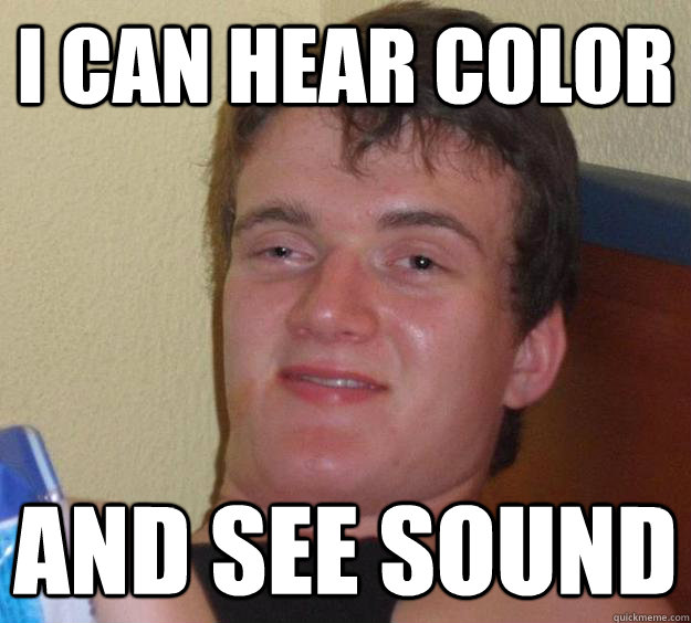 i can hear color and see sound  10 Guy