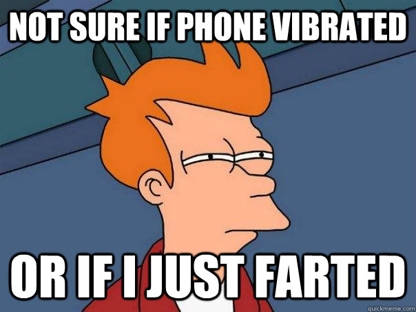 Not sure if phone vibrated or if i just farted  Futurama Fry