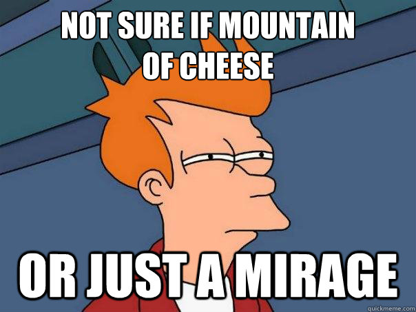 Not sure if mountain 
of cheese Or just a mirage - Not sure if mountain 
of cheese Or just a mirage  Futurama Fry