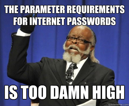 The parameter requirements for internet passwords is too damn high - The parameter requirements for internet passwords is too damn high  Too Damn High