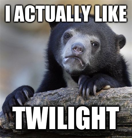 I actually like Twilight  Confession Bear