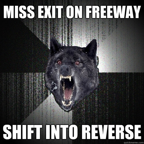 Miss exit on freeway Shift into reverse  Insanity Wolf