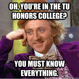 Oh, You're in the tu honors college? You must know everything.  Creepy Wonka