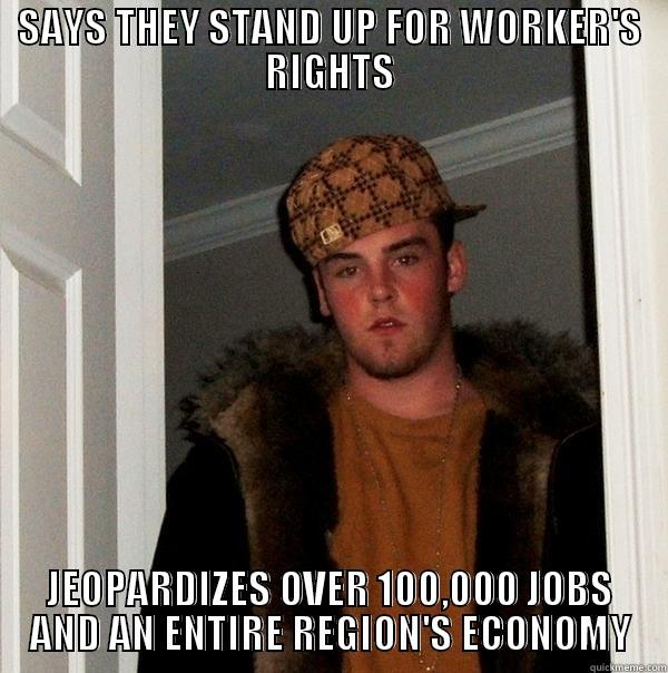 SAYS THEY STAND UP FOR WORKER'S RIGHTS JEOPARDIZES OVER 100,000 JOBS AND AN ENTIRE REGION'S ECONOMY Scumbag Steve