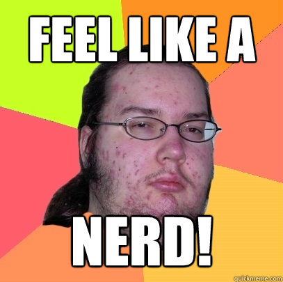 feel like a NERD!   Butthurt Dweller