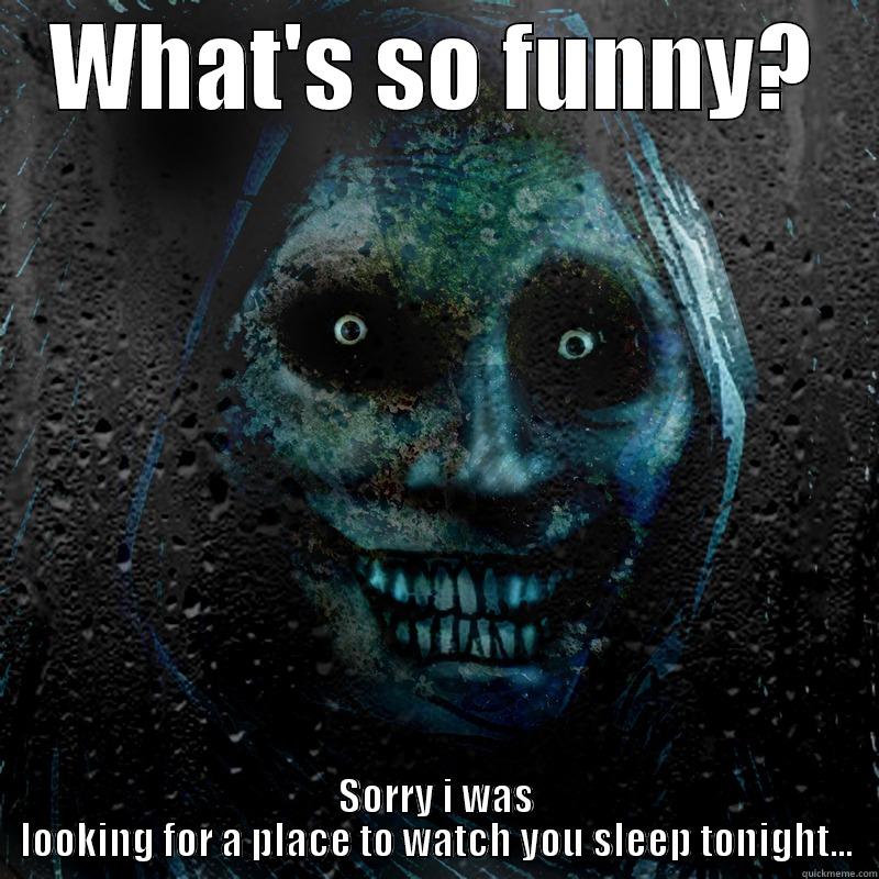 Creepy jokes - WHAT'S SO FUNNY? SORRY I WAS LOOKING FOR A PLACE TO WATCH YOU SLEEP TONIGHT... Misc