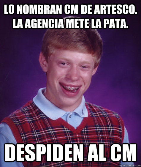 Lo nombran CM de Artesco. la agencia mete la pata. Despiden al CM  Bad Luck Brian