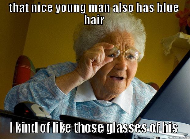 bluhair glasses - THAT NICE YOUNG MAN ALSO HAS BLUE HAIR I KIND OF LIKE THOSE GLASSES OF HIS Grandma finds the Internet