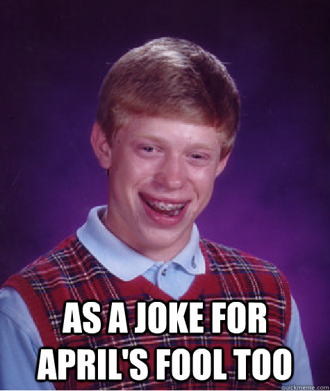  as a joke for april's fool too  Bad Luck Brian