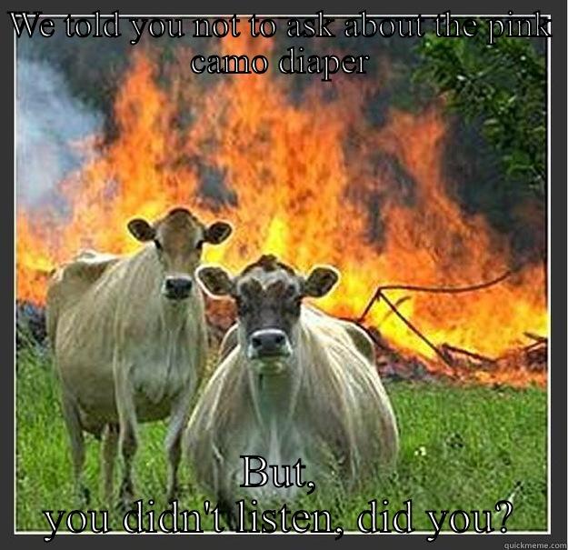 WE TOLD YOU NOT TO ASK ABOUT THE PINK CAMO DIAPER BUT, YOU DIDN'T LISTEN, DID YOU? Evil cows