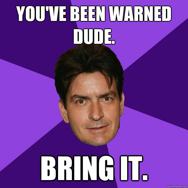 You've been warned dude. Bring it. - You've been warned dude. Bring it.  Clean Sheen