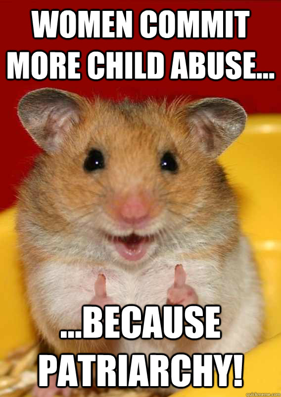 Women commit more child abuse... ...because Patriarchy!   Rationalization Hamster