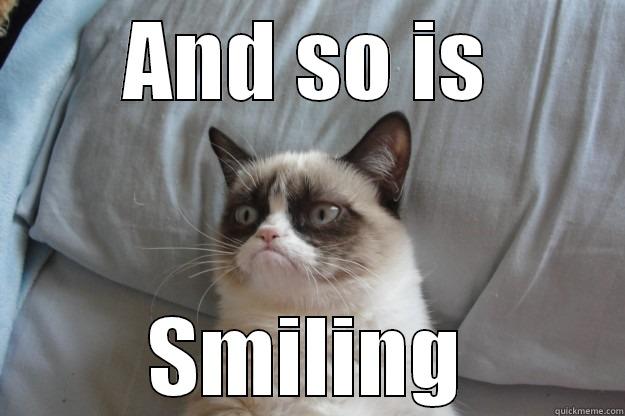 AND SO IS SMILING Grumpy Cat