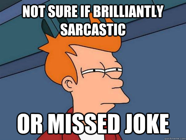 not sure if brilliantly sarcastic or missed joke  Futurama Fry