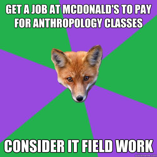 Get a job at McDonald's to pay for Anthropology classes Consider it field work - Get a job at McDonald's to pay for Anthropology classes Consider it field work  Anthropology Major Fox