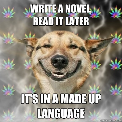 write a novel, 
read it later it's in a made up language  Stoner Dog