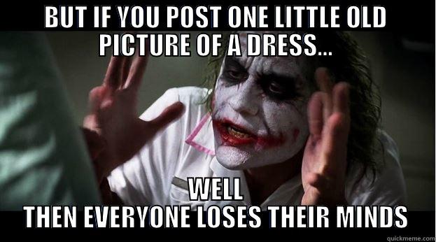 Blue/Black/White/Gold Dress? - BUT IF YOU POST ONE LITTLE OLD PICTURE OF A DRESS... WELL THEN EVERYONE LOSES THEIR MINDS Joker Mind Loss