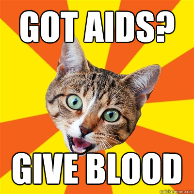 Got AIDS? Give blood  Bad Advice Cat