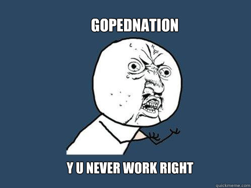 gopednation y u never work right  Y U No