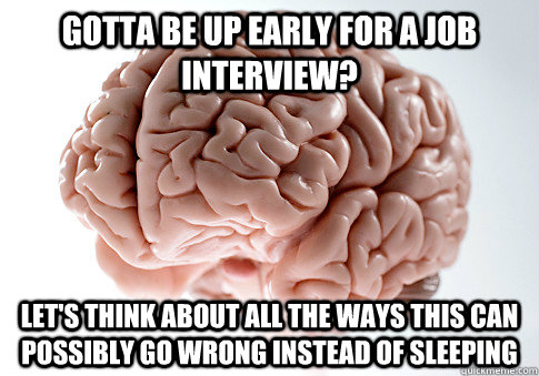 Gotta be up early for a job interview? Let's think about all the ways this can possibly go wrong instead of sleeping - Gotta be up early for a job interview? Let's think about all the ways this can possibly go wrong instead of sleeping  Scumbag Brain