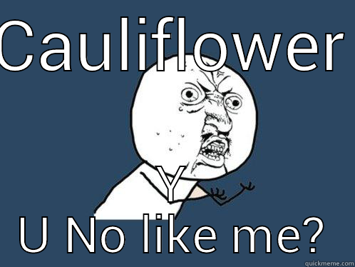 CAULIFLOWER Y U NO LIKE ME? Y U No