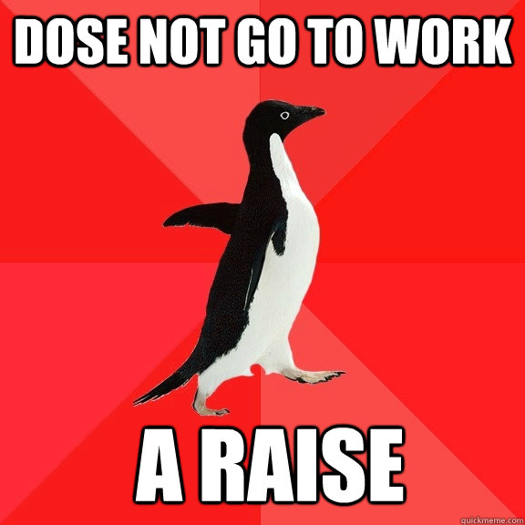 dose not go to work  a raise   Socially Awesome Penguin