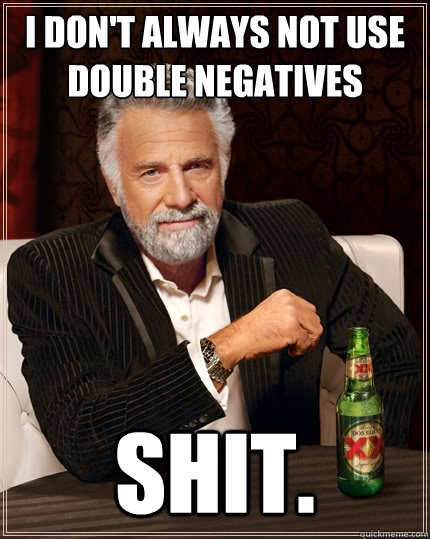 I don't always not use double negatives Shit.  The Most Interesting Man In The World