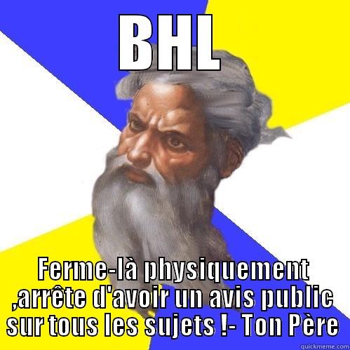 BHL FERME-LÀ PHYSIQUEMENT ,ARRÊTE D'AVOIR UN AVIS PUBLIC SUR TOUS LES SUJETS !- TON PÈRE Advice God