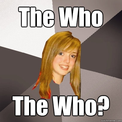 The Who The Who?   Musically Oblivious 8th Grader