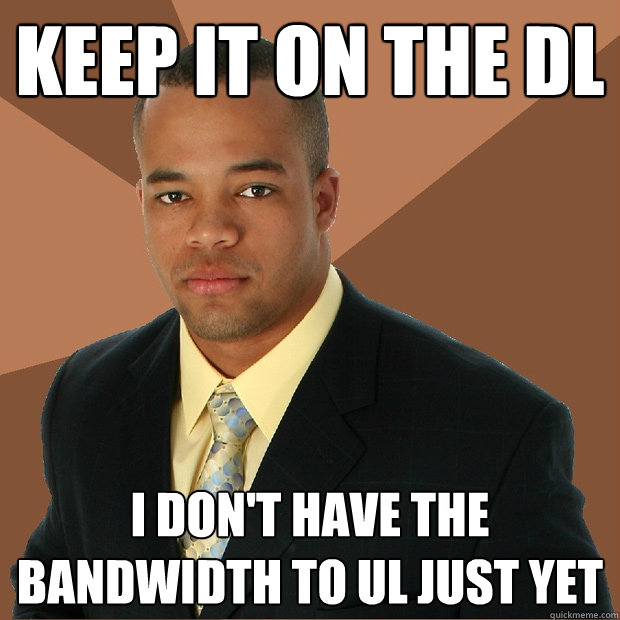 keep it on the DL i don't have the bandwidth to UL just yet - keep it on the DL i don't have the bandwidth to UL just yet  Successful Black Man