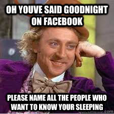 Oh youve said goodnight on facebook please name all the people who want to know your sleeping - Oh youve said goodnight on facebook please name all the people who want to know your sleeping  WILLY WONKA SARCASM