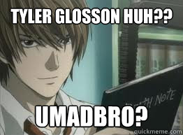 tyler glosson huh?? umadbro?  deathnote