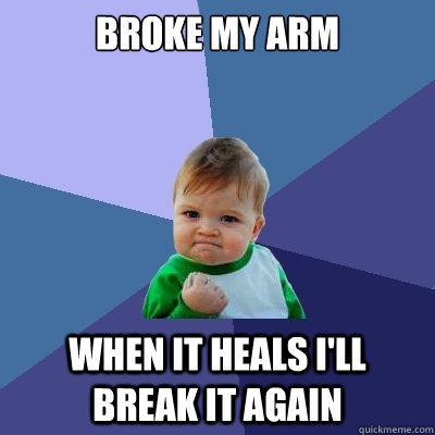 Broke My arm When it heals i'll break it again  Success Kid