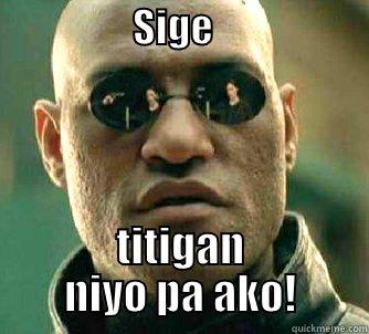 ye ye yeh! -                  SIGE                               TITIGAN NIYO PA AKO! Matrix Morpheus