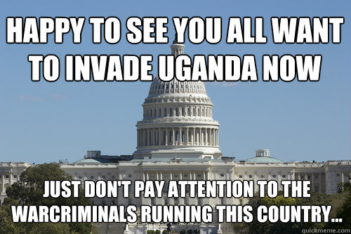 Happy to see you all want to invade uganda now just don't pay attention to the warcriminals running this country... - Happy to see you all want to invade uganda now just don't pay attention to the warcriminals running this country...  Scumbag Congress