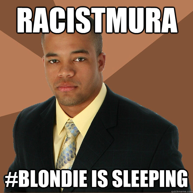 RacistMURA #Blondie is sleeping  Successful Black Man