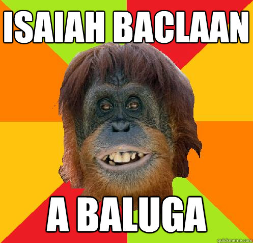 Isaiah Baclaan A Baluga  Culturally Oblivious Orangutan