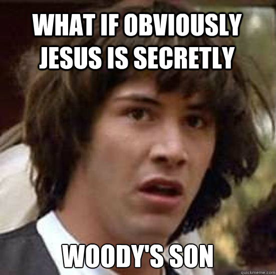 What if Obviously Jesus is secretly Woody's son  conspiracy keanu