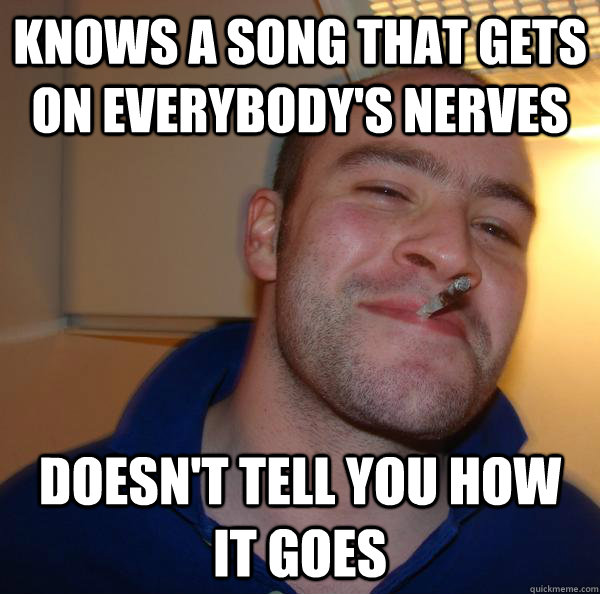 knows a song that gets on everybody's nerves doesn't tell you how it goes - knows a song that gets on everybody's nerves doesn't tell you how it goes  Misc