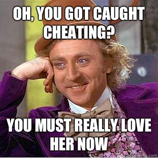Oh, you got caught cheating? You must really love her now - Oh, you got caught cheating? You must really love her now  Condescending Wonka