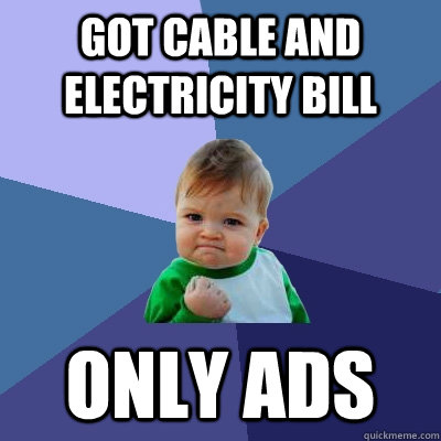 got cable and electricity bill only ads - got cable and electricity bill only ads  Success Kid