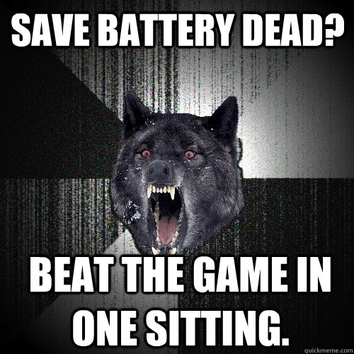 Save battery dead? beat the game in one sitting.  Insanity Wolf